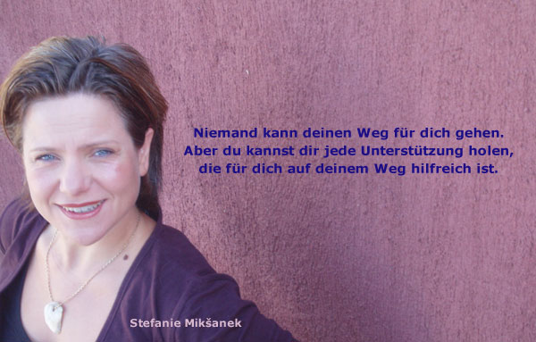 foto stefanie miksanek. Text: Niemand kann deinen Weg für dich gehen. Aber du kannst dir jede Unterstützung holen, die für dich auf deinem Weg hilfreich ist.